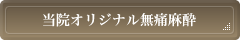 当院オリジナル無痛麻酔